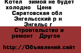 Котел - зимой не будет холодно › Цена ­ 4 900 - Саратовская обл., Энгельсский р-н, Энгельс г. Строительство и ремонт » Другое   